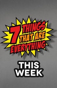 7 things everything this week